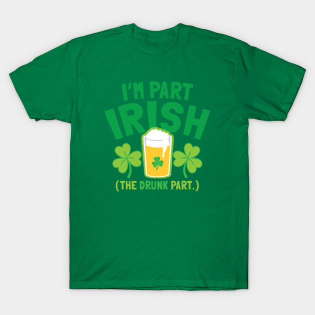 I'm PART IRISH (the drunk part)