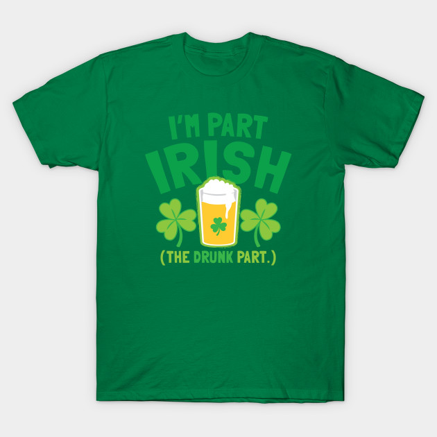 I'm PART IRISH (the drunk part)